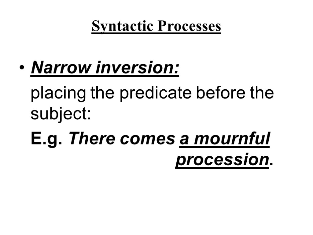 Syntactic Processes Narrow inversion: placing the predicate before the subject: E.g. There comes a